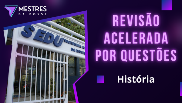 REVISÃO ACELERADA POR QUESTÕES - PROFESSOR DE HISTÓRIA - SEDU 2025